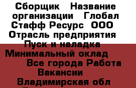 Сборщик › Название организации ­ Глобал Стафф Ресурс, ООО › Отрасль предприятия ­ Пуск и наладка › Минимальный оклад ­ 45 000 - Все города Работа » Вакансии   . Владимирская обл.,Вязниковский р-н